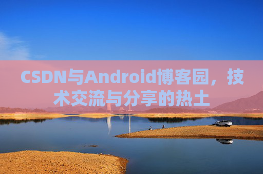 CSDN与Android博客园，技术交流与分享的热土